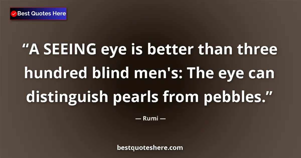 Quote by Rumi: A SEEING eye is better than three hundred blind men's: The eye can distinguish pearls from pebbles....