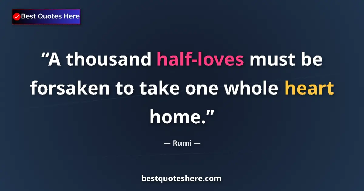 Quote by Rumi: A thousand half-loves must be forsaken to take one whole heart home....