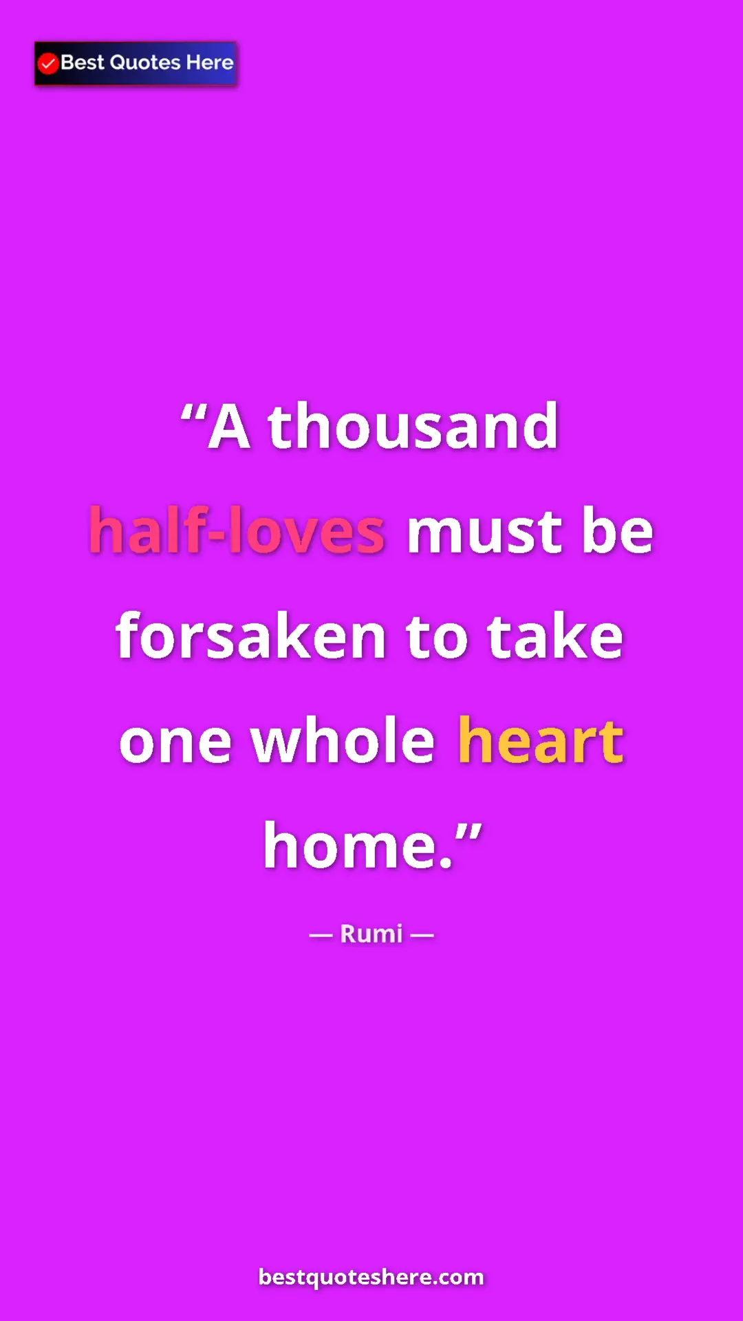 Pinterest quote poster by Rumi: "A thousand half-loves must be forsaken to take one whole hea"