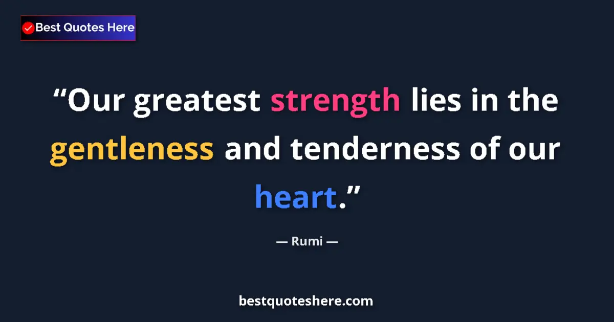 Quote by Rumi: Our greatest strength lies in the gentleness and tenderness of our heart....