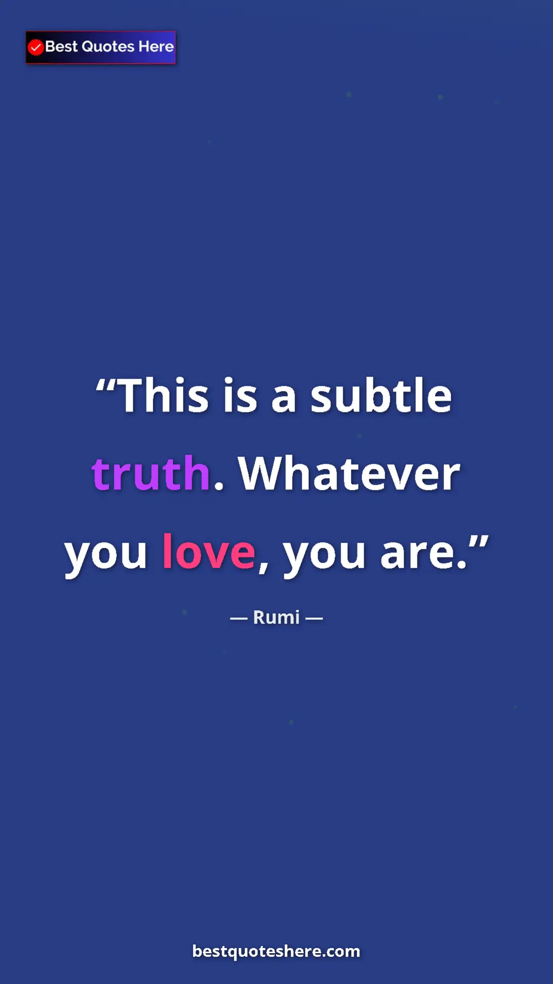 Pinterest quote poster by Rumi: "This is a subtle truth. Whatever you love, you are."