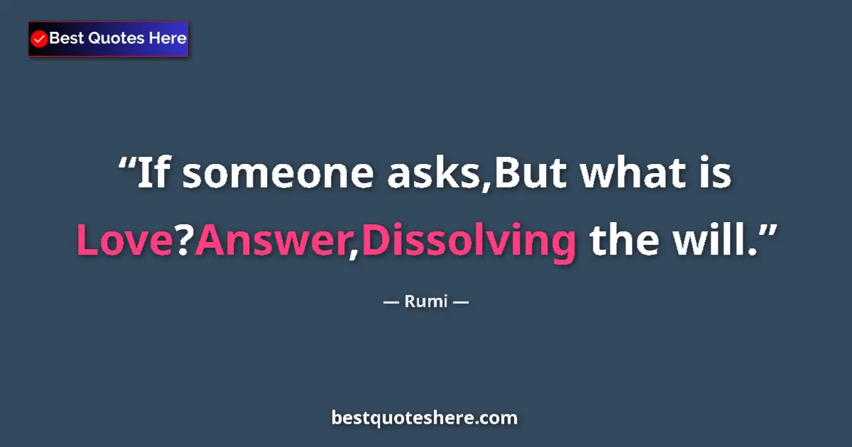 Quote by Rumi: If someone asks,But what is Love?Answer,Dissolving the will....