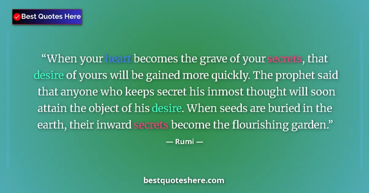 Quote by Rumi: When your heart becomes the grave of your secrets, that desire of yours will be gained more quickly....