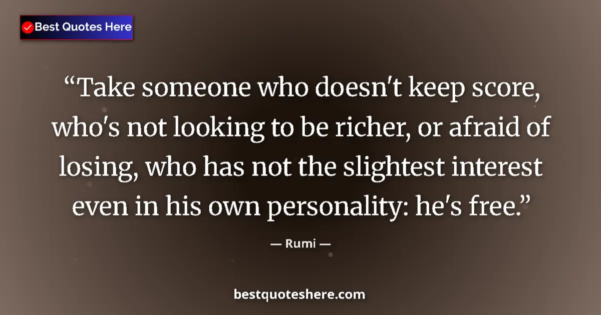 Quote by Rumi: Take someone who doesn't keep score, who's not looking to be richer, or afraid of losing, who has no...
