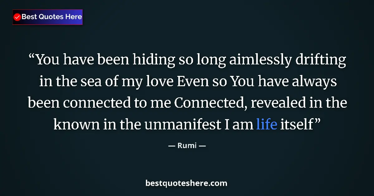 Quote by Rumi: You have been hiding so long aimlessly drifting in the sea of my love Even so You have always been c...