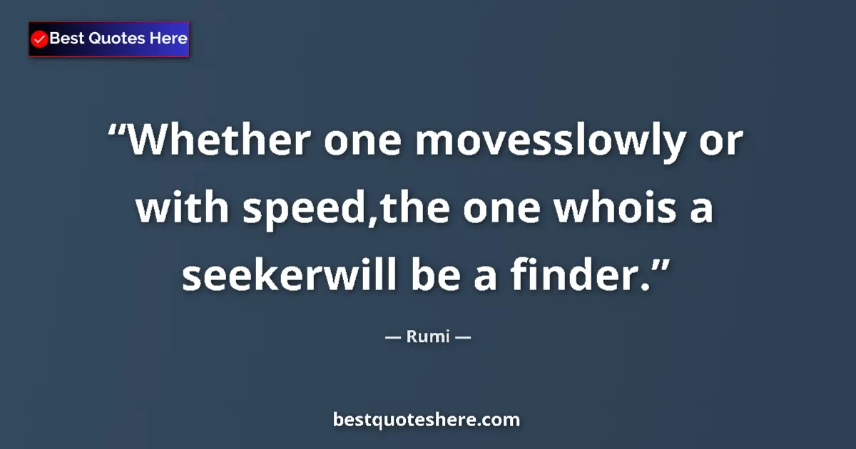 Quote by Rumi: Whether one movesslowly or with speed,the one whois a seekerwill be a finder....