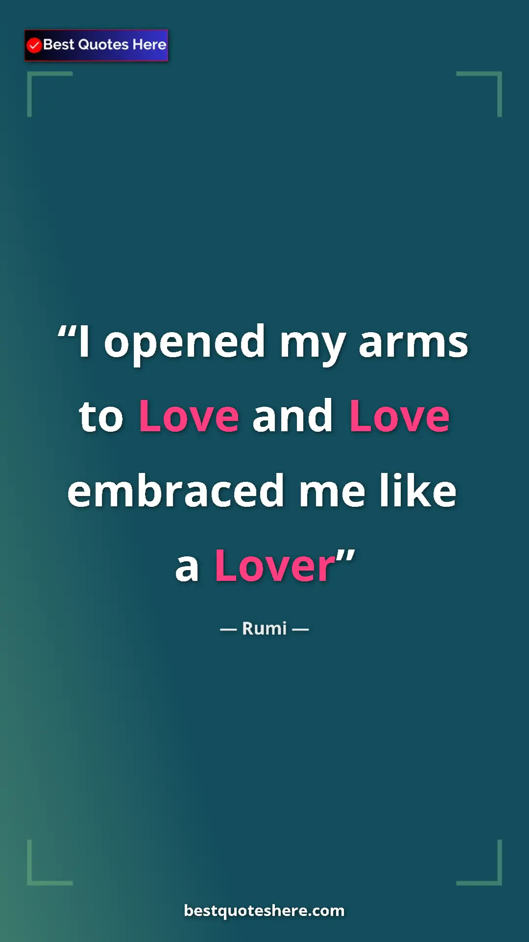 Pinterest quote poster by Rumi: "I opened my arms to Love and Love embraced me like a Lover"
