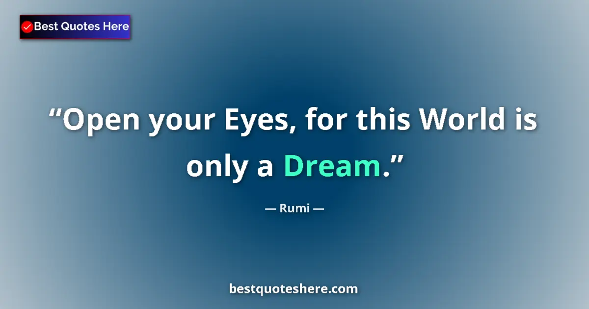 Quote by Rumi: Open your Eyes, for this World is only a Dream....