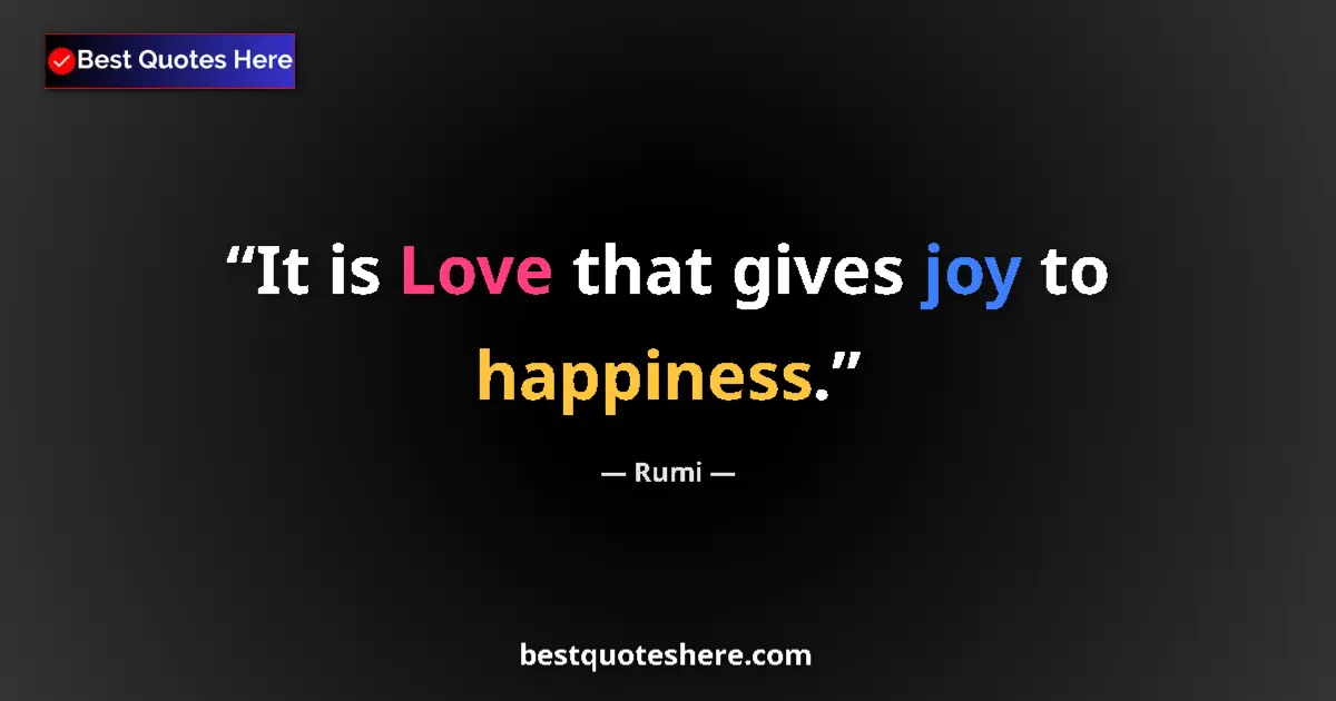 Quote by Rumi: It is Love that gives joy to happiness....