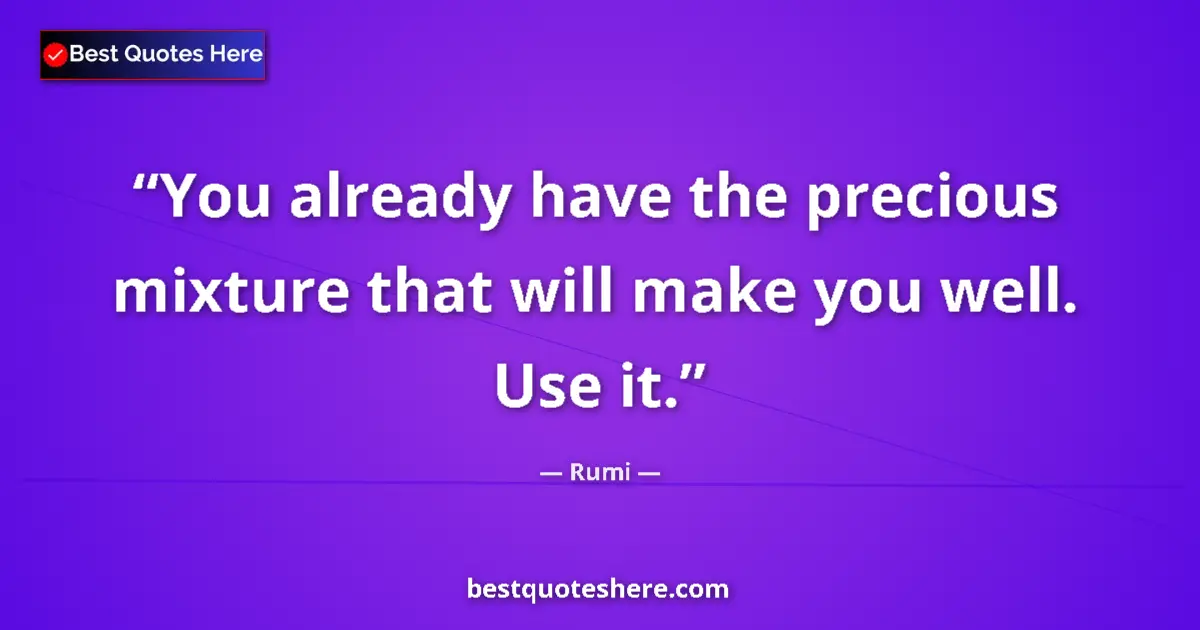 Quote by Rumi: You already have the precious mixture that will make you well. Use it....