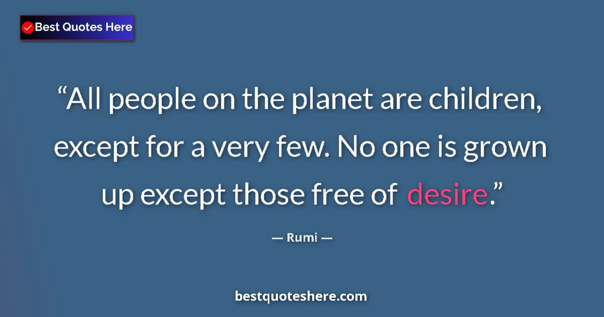 Quote by Rumi: All people on the planet are children, except for a very few. No one is grown up except those free o...