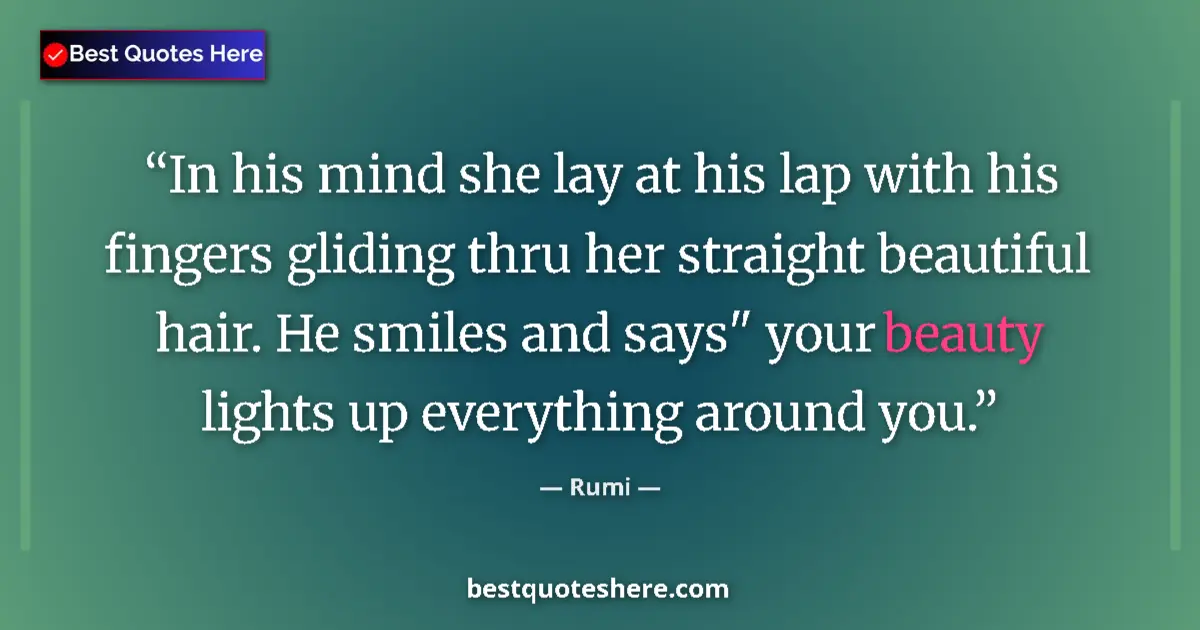 Quote by Rumi: In his mind she lay at his lap with his fingers gliding thru her straight beautiful hair. He smiles ...