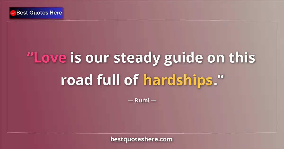 Quote by Rumi: Love is our steady guide on this road full of hardships....