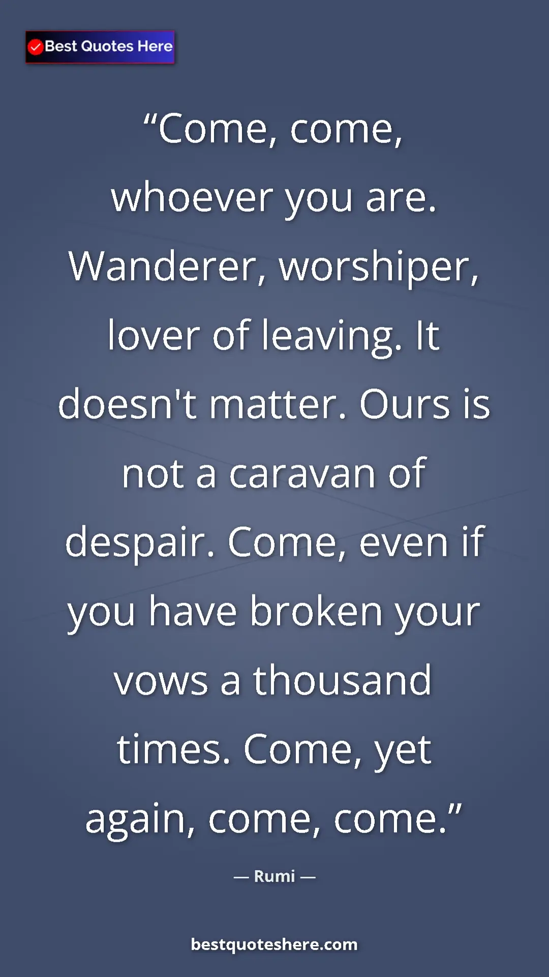 Pinterest quote poster by Rumi: "Come, come, whoever you are. Wanderer, worshiper, lover of..."