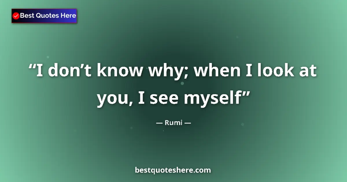 Quote by Rumi: I don’t know why; when I look at you, I see myself...