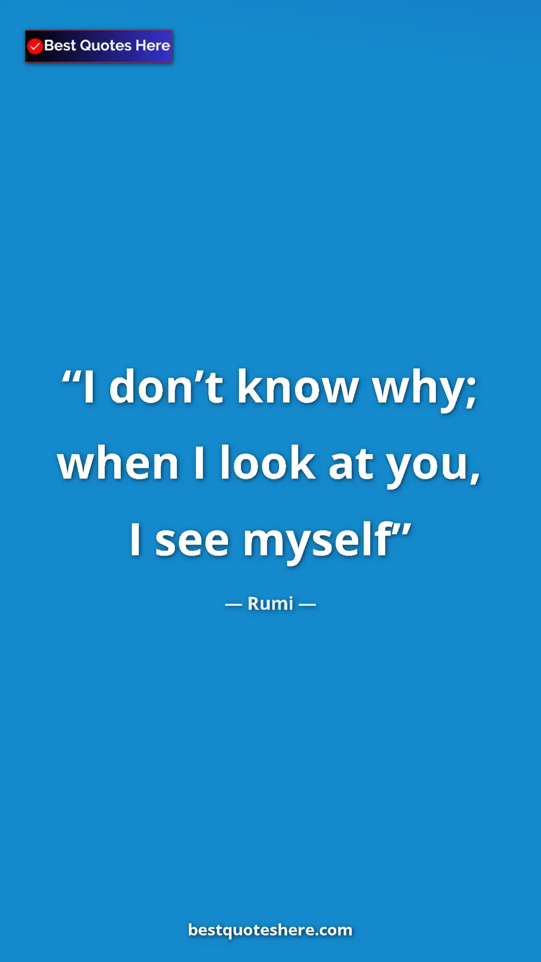 Pinterest quote poster by Rumi: "I don’t know why; when I look at you, I see myself"