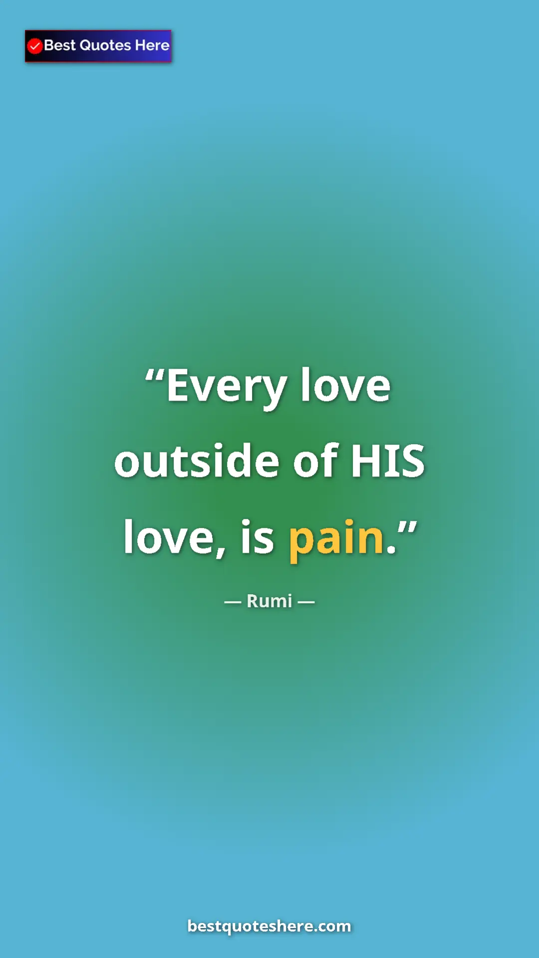 Pinterest quote poster by Rumi: "Every love outside of HIS love, is pain."