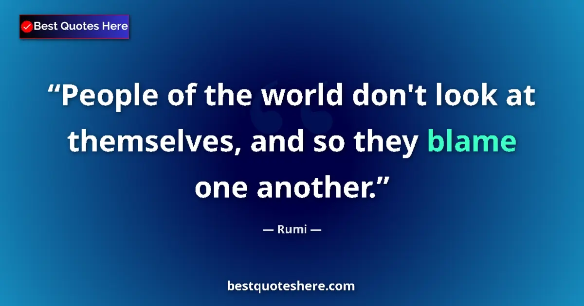 Quote by Rumi: People of the world don't look at themselves, and so they blame one another....