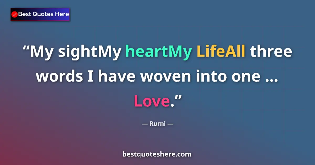 Quote by Rumi: My sightMy heartMy LifeAll three words I have woven into one ... Love....