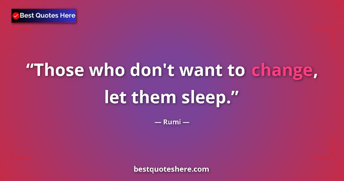 Quote by Rumi: Those who don't want to change, let them sleep.