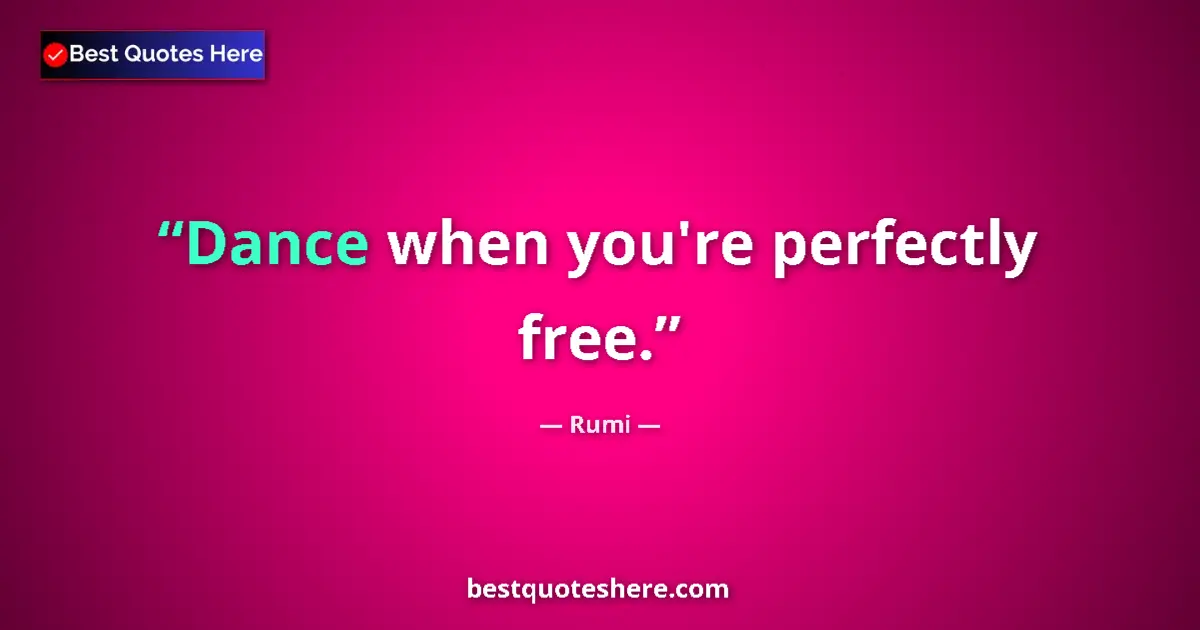 Quote by Rumi: Dance when you're perfectly free....
