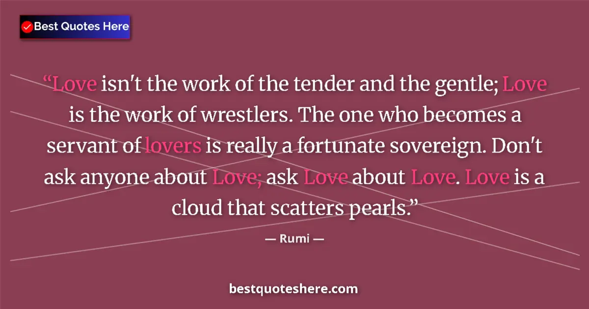 Quote by Rumi: Love isn't the work of the tender and the gentle; Love is the work of wrestlers. The one who becomes...