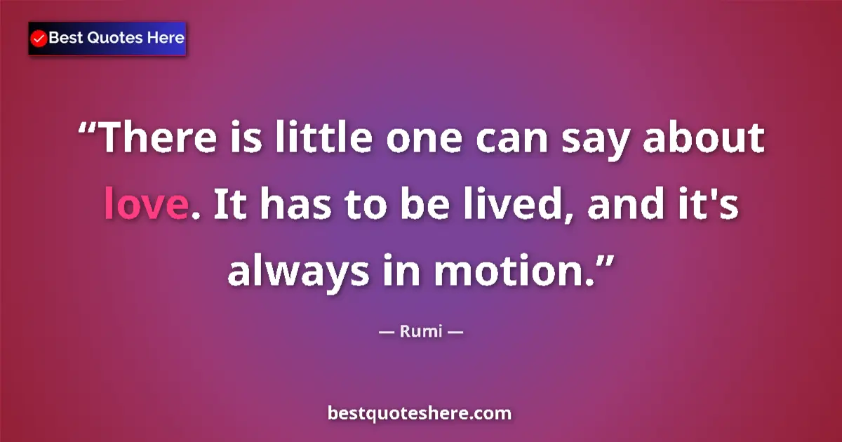 Quote by Rumi: There is little one can say about love. It has to be lived, and it's always in motion....
