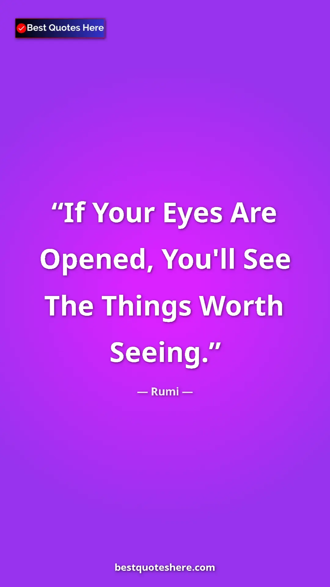 Pinterest quote poster by Rumi: "If Your Eyes Are Opened, You'll See The Things Worth Seeing."