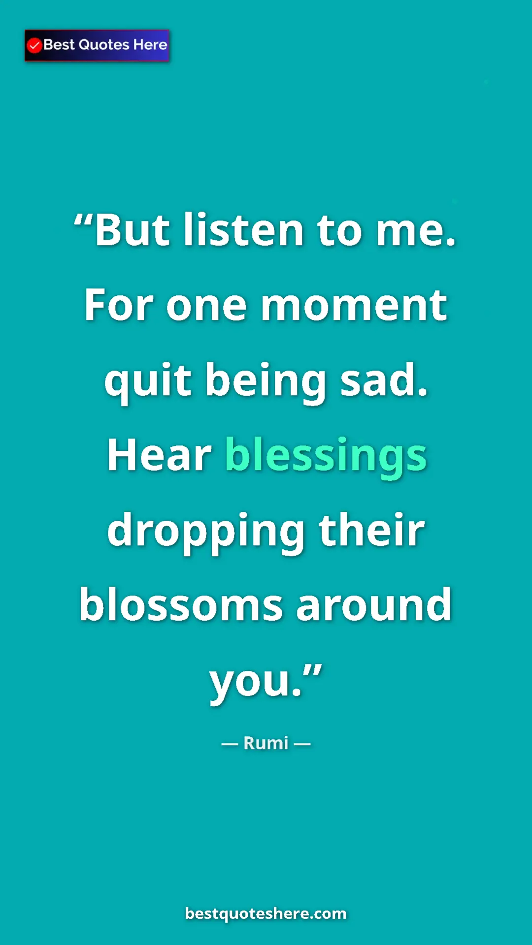Pinterest quote poster by Rumi: "But listen to me. For one moment quit being sad. Hear..."