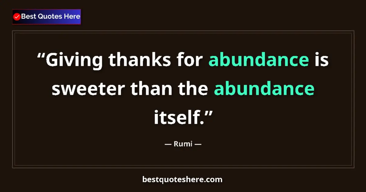 Quote by Rumi: Giving thanks for abundance is sweeter than the abundance itself....
