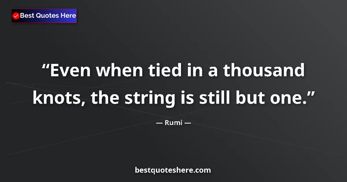 Quote by Rumi: Even when tied in a thousand knots, the string is still but one....