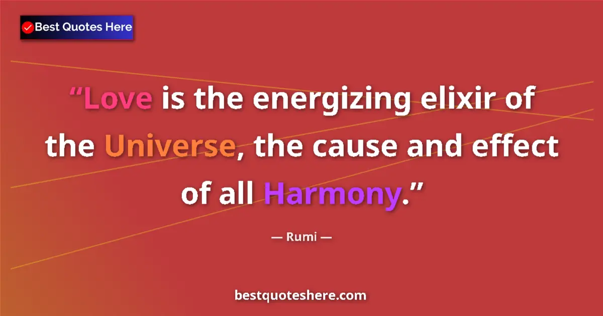 Quote by Rumi: Love is the energizing elixir of the Universe, the cause and effect of all Harmony....