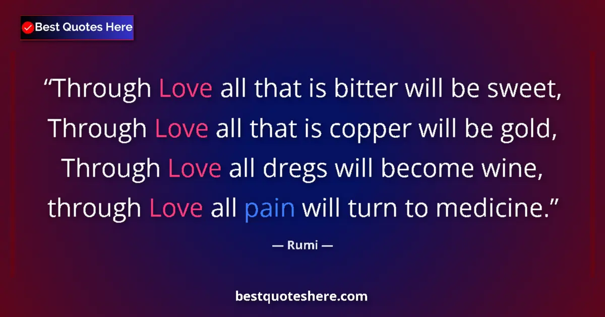 Quote by Rumi: Through Love all that is bitter will be sweet, Through Love all that is copper will be gold, Through...