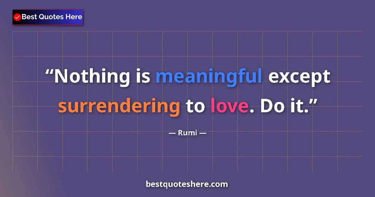 Quote by Rumi: Nothing is meaningful except surrendering to love. Do it....
