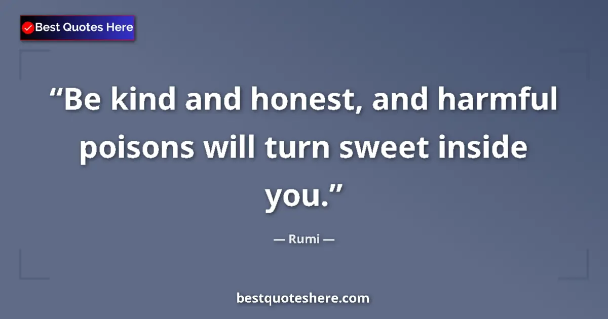 Quote by Rumi: Be kind and honest, and harmful poisons will turn sweet inside you....