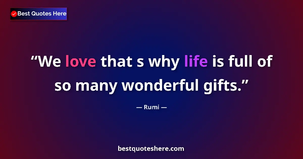 Quote by Rumi: We love that s why life is full of so many wonderful gifts....