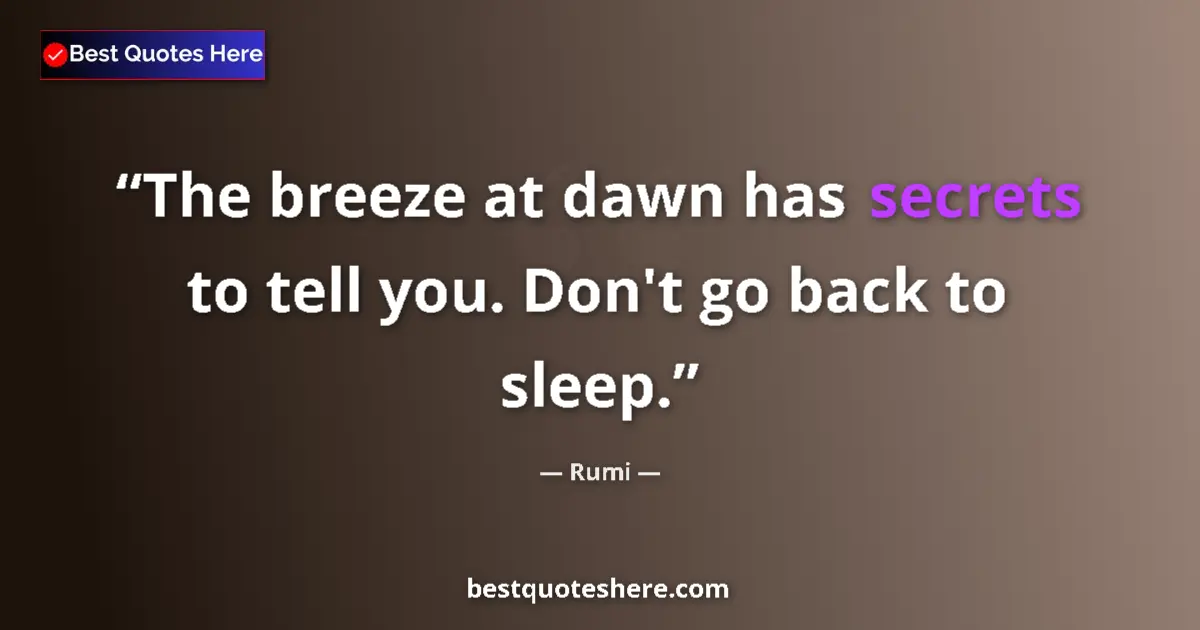Quote by Rumi: The breeze at dawn has secrets to tell you. Don't go back to sleep....