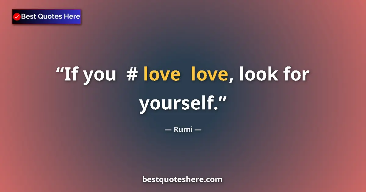 Quote by Rumi: If you  #‎ love  love, look for yourself....
