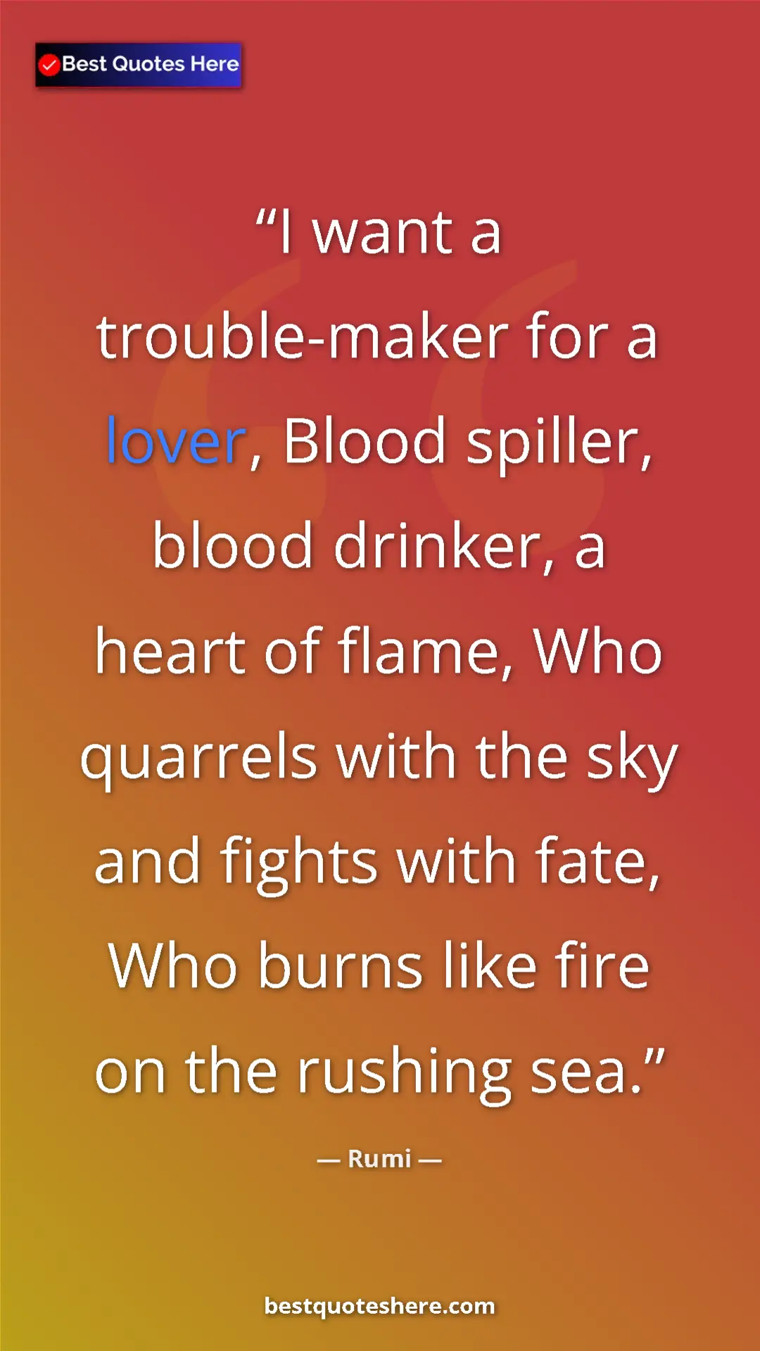 Pinterest quote poster by Rumi: "I want a trouble-maker for a lover, Blood spiller, blood..."