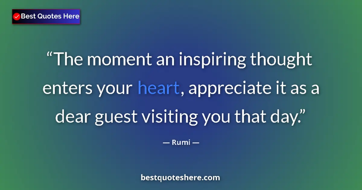 Quote by Rumi: The moment an inspiring thought enters your heart, appreciate it as a dear guest visiting you that d...