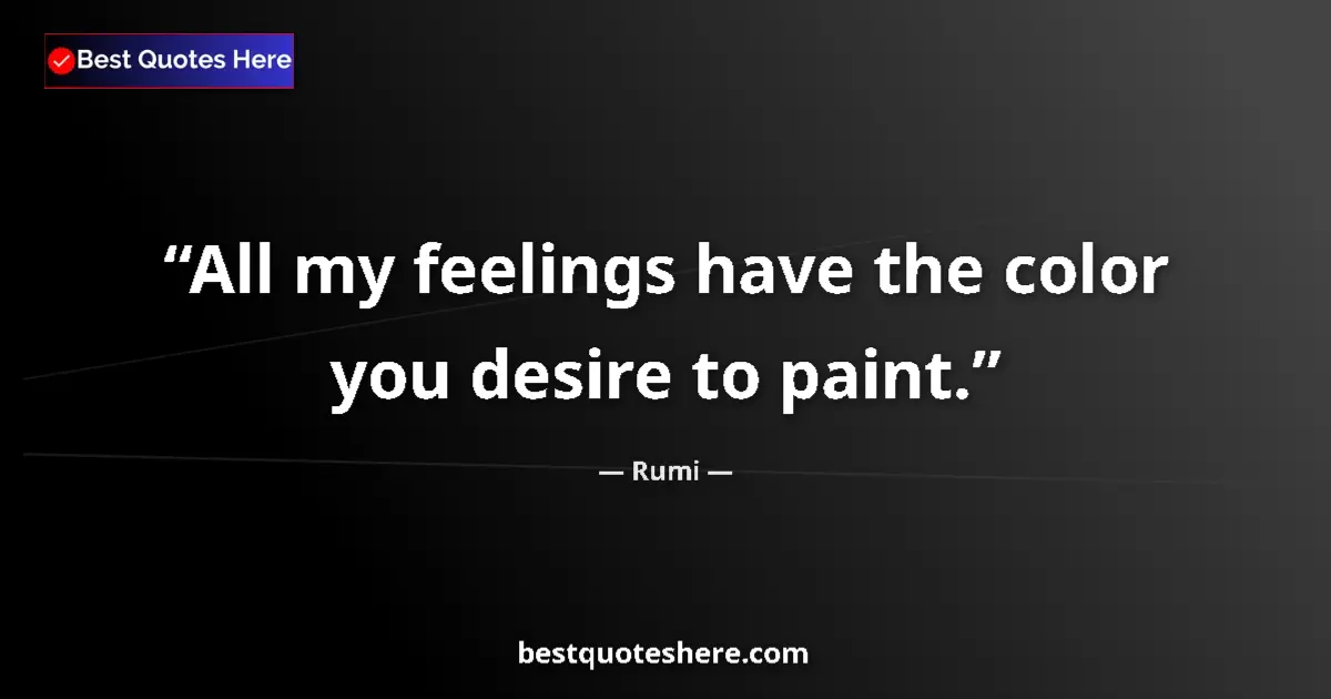 Quote by Rumi: All my feelings have the color you desire to paint....