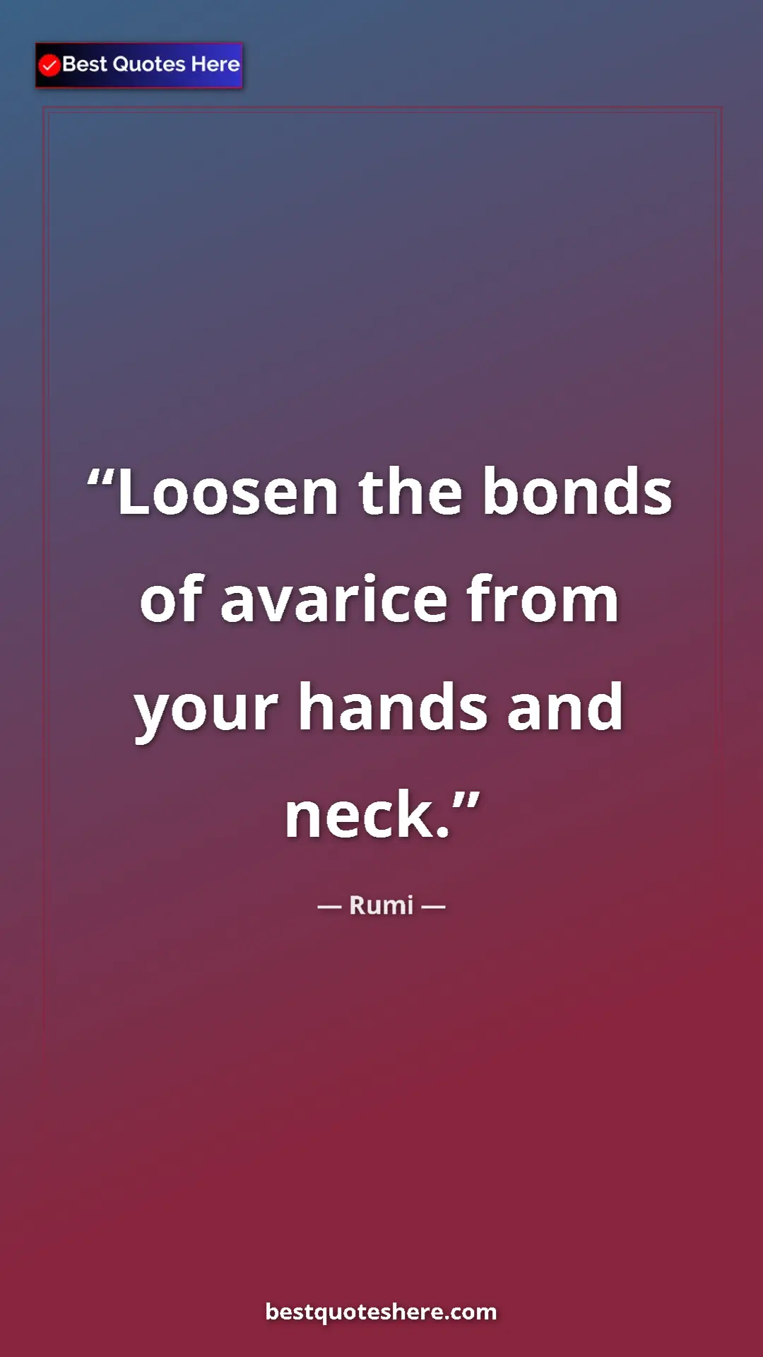 Pinterest quote poster by Rumi: "Loosen the bonds of avarice from your hands and neck."