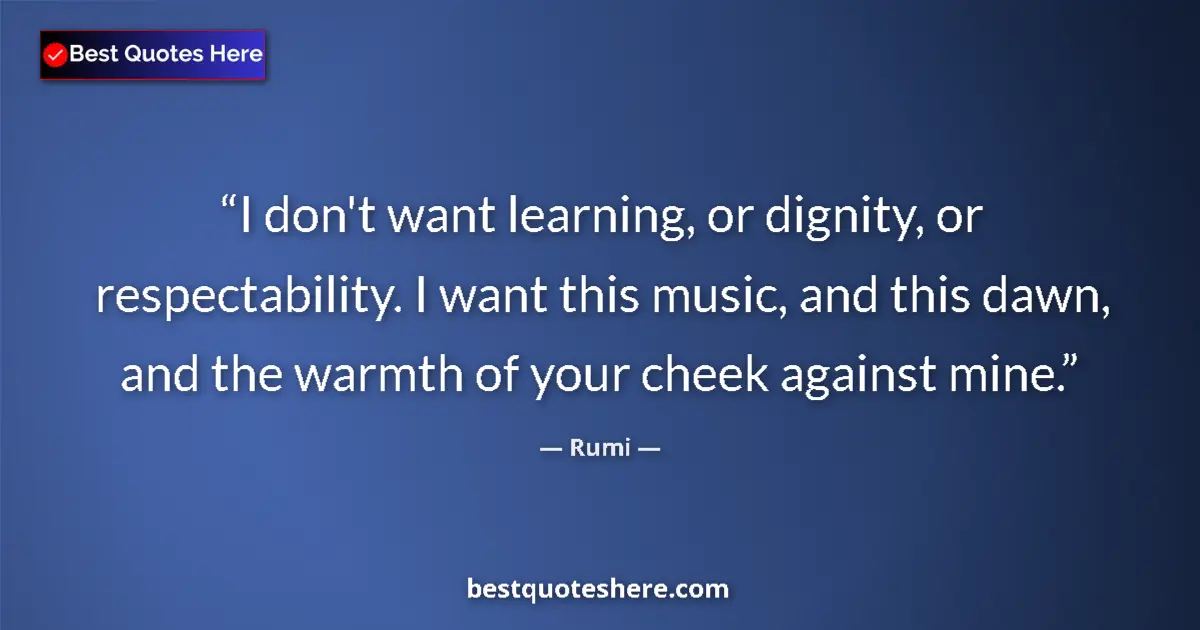 Quote by Rumi: I don't want learning, or dignity, or respectability. I want this music, and this dawn, and the warm...
