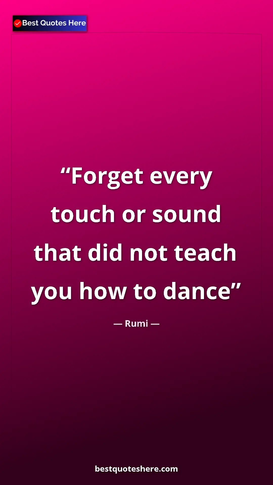 Pinterest quote poster by Rumi: "Forget every touch or sound that did not teach you how to..."