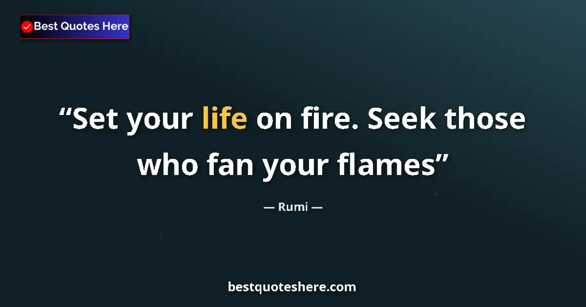 Quote by Rumi: Set your life on fire. Seek those who fan your flames...