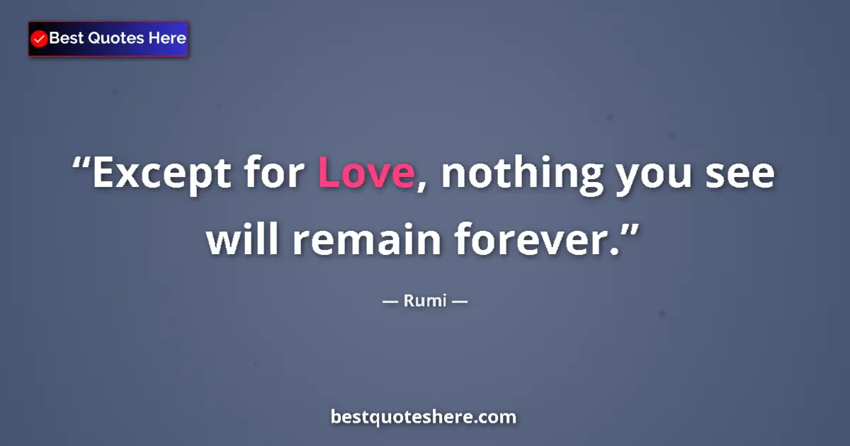 Quote by Rumi: Except for Love, nothing you see will remain forever....