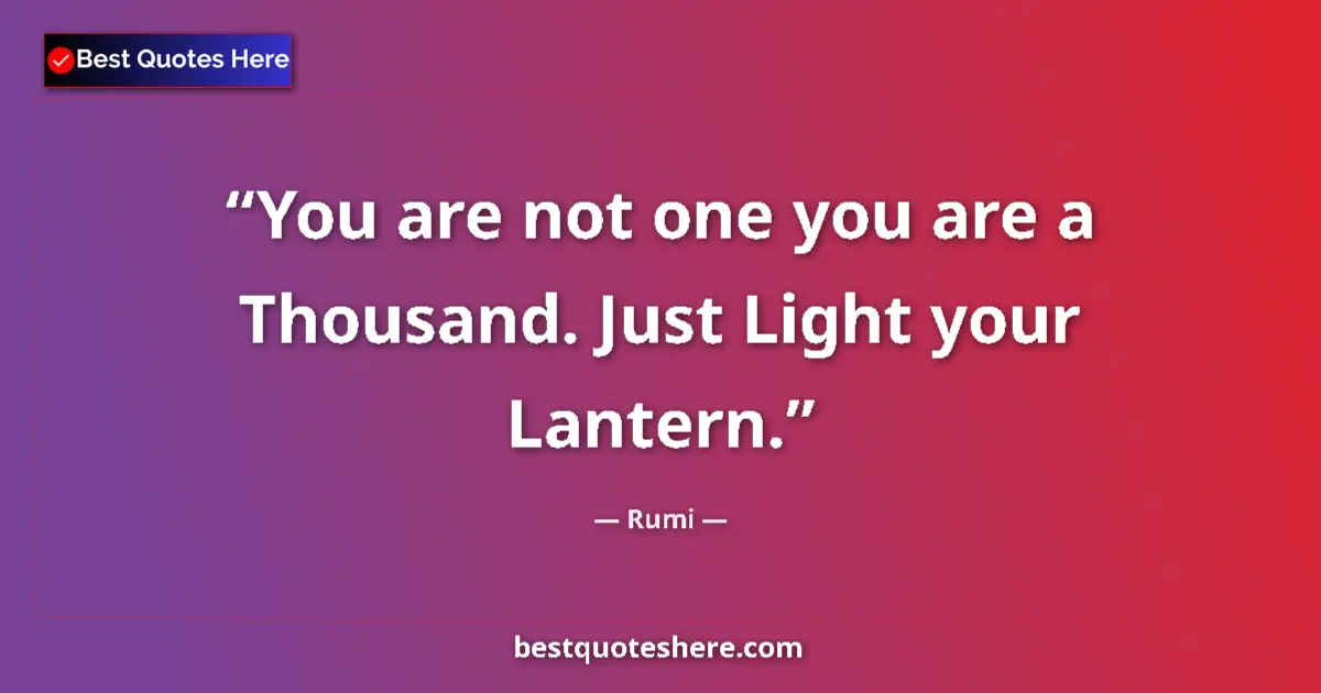 Quote by Rumi: You are not one you are a Thousand. Just Light your Lantern....