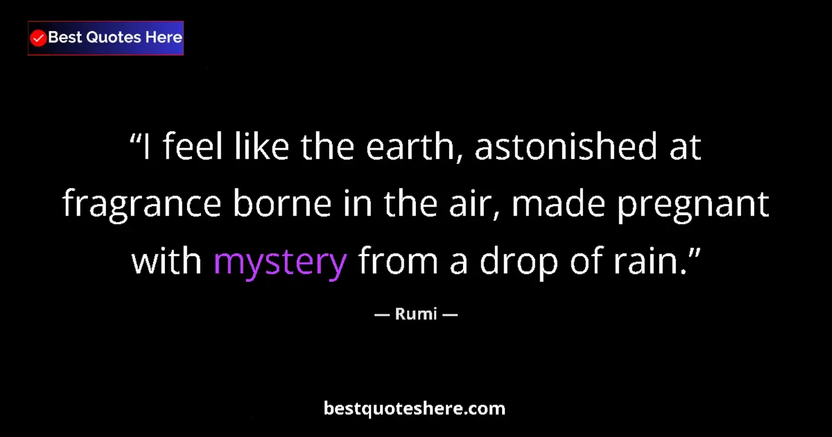 Quote by Rumi: I feel like the earth, astonished at fragrance borne in the air, made pregnant with mystery from a d...