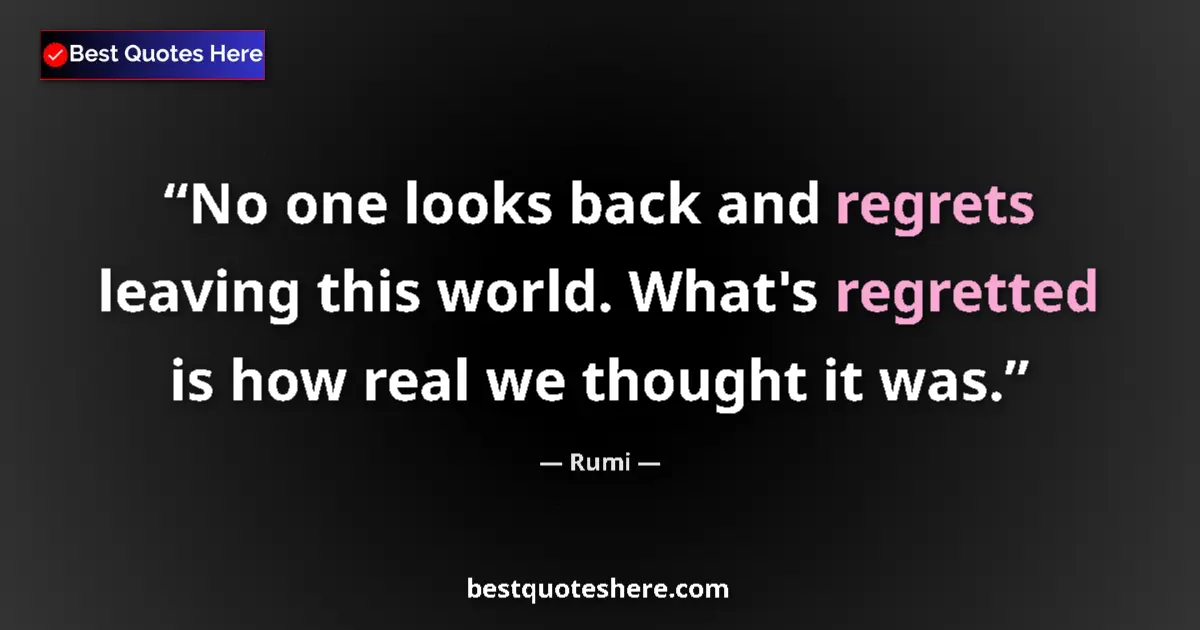 Rumi quote: "No one looks back and regrets leaving this world. What's..."