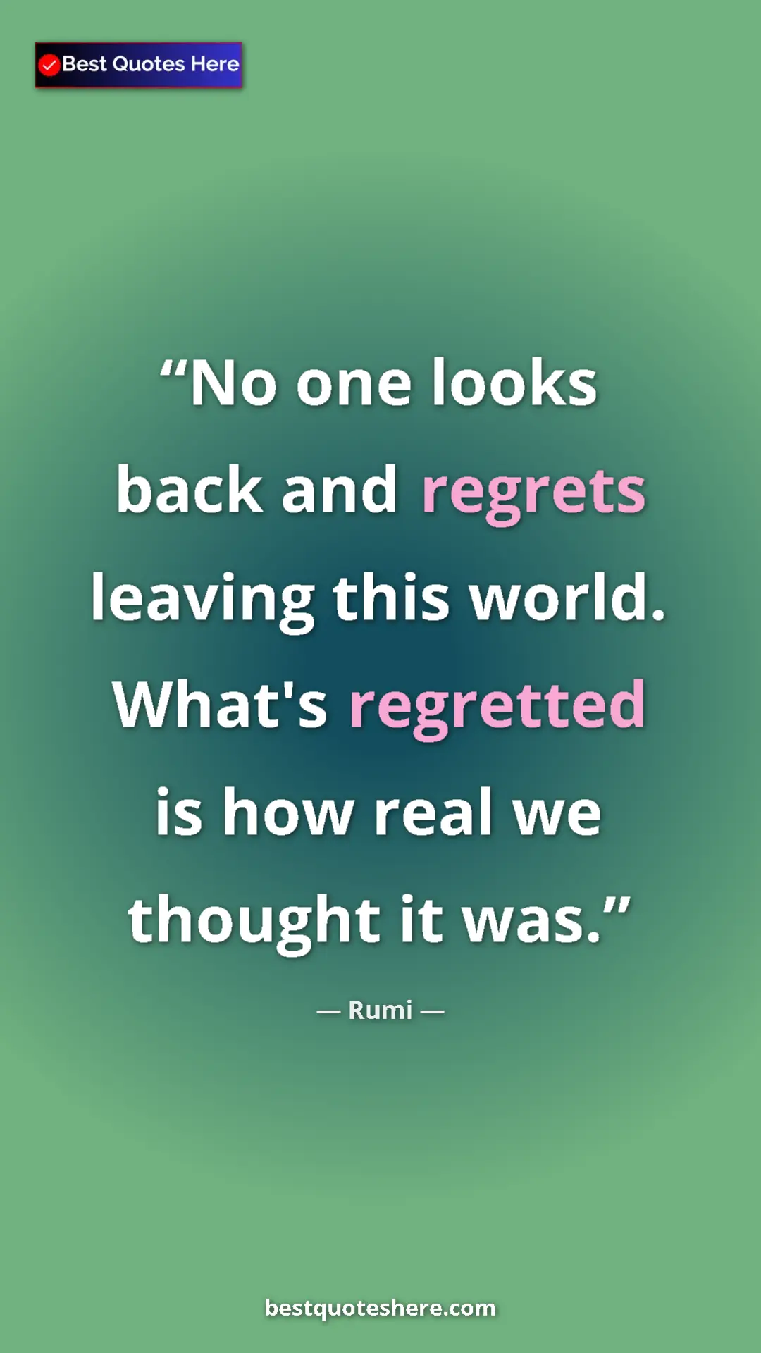 Pinterest quote poster by Rumi: "No one looks back and regrets leaving this world. What's..."